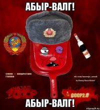 абыр-валг! абыр-валг!