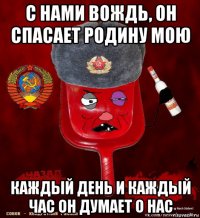 с нами вождь, он спасает родину мою каждый день и каждый час он думает о нас