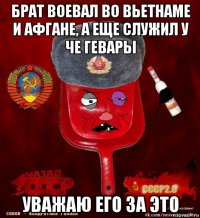 брат воевал во вьетнаме и афгане, а еще служил у че гевары уважаю его за это