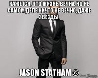 кажется, что жизнь вечна, но не самом деле ничто не вечно, даже звёзды. jason statham ©