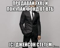 продавай fxrl и покупай фонд от втб (с) джейсон стетем