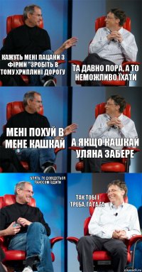 Кажуть мені пацани з фірми "зробіть в тому хриплині дорогу Та давно пора, а то неможливо їхати Мені похуй в мене кашкай А якщо кашкай уляна забере Блять, то доведеться ланосом їздити Так тобі і треба. Га га га