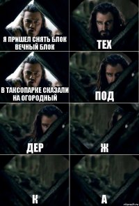 я пришел снять блок вечный блок тех в таксопарке сказали на огородный под дер ж к а