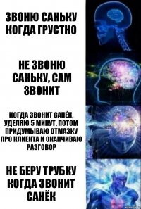 звоню саньку когда грустно не звоню саньку, сам звонит когда звонит санёк, уделяю 5 минут, потом придумываю отмазку про клиента и оканчиваю разговор не беру трубку когда звонит санёк