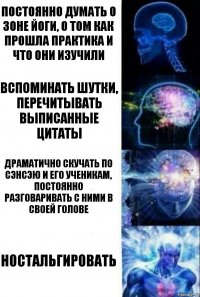 постоянно думать о Зоне Йоги, о том как прошла практика и что они изучили вспоминать шутки, перечитывать выписанные цитаты драматично скучать по Сэнсэю и его ученикам, постоянно разговаривать с ними в своей голове Ностальгировать