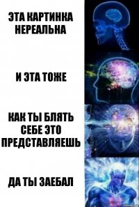 эта картинка нереальна и эта тоже как ты блять себе это представляешь да ты заебал