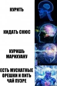 КУРИТЬ КИДАТЬ СНЮС КУРИШЬ МАРИХУАНУ ЕСТЬ МУСКАТНЫЕ ОРЕШКИ И ПИТЬ ЧАЙ ПУЭРЕ