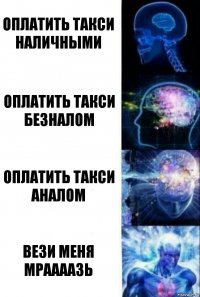 Оплатить такси наличными Оплатить такси безналом Оплатить такси аналом Вези меня мраааазь