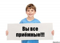 Вы все приёмные!!!