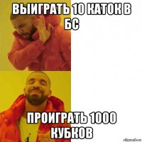 выиграть 10 каток в бс проиграть 1000 кубков