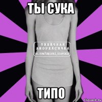 ты сука типо