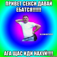 привет секси давай ебатся!!!!!! ага щас иди нахуй!!!!