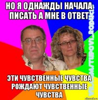 но я однажды начала писать а мне в ответ эти чувственные чувства рождают чувственные чувства