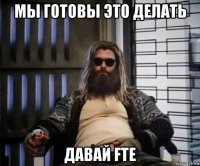 мы готовы это делать давай fte