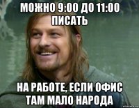 можно 9:00 до 11:00 писать на работе, если офис там мало народа