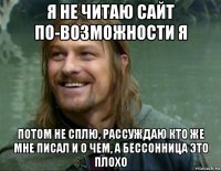 я не читаю сайт по-возможности я потом не сплю, рассуждаю кто же мне писал и о чем, а бессонница это плохо