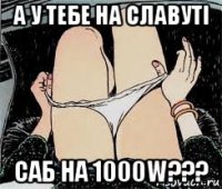 а у тебе на славуті саб на 1000w???