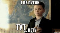 где путин …. нету