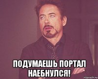  подумаешь портал наебнулся!