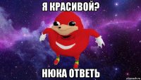 я красивой? нюка ответь