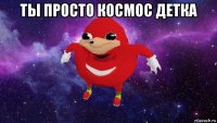 ты просто космос детка 