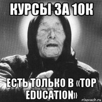 курсы за 10к есть только в «top education»