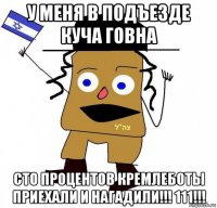 у меня в подъезде куча говна сто процентов кремлеботы приехали и нагадили!!! 111!!!