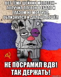 вот тёма шейнин молоток - получил плевок в ебало и глазом не моргнул, облизнулся и дальше пошёл не посрамил вдв! так держать!