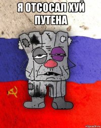 я отсосал хуй путена 