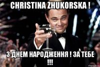 christina zhukorska ! з днем народження ! за тебе !!!