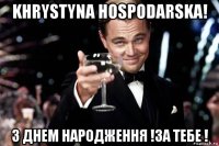 khrystyna hospodarska! з днем народження !за тебе !