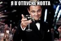 я в отпуске йопта 