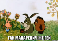  так макаревич же гей