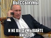 вы ссыкуны и не выдумывайте ничего