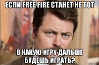 если free fire станет не тот в какую игру дальше будешь играть?