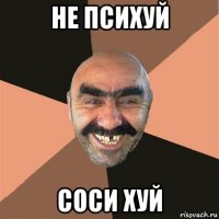 не психуй соси хуй