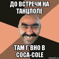 до встречи на танцполе там г*вно в coca-colе