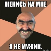 женись на мне я не мужик.