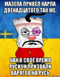 мазепа привёл карла двенадцатого так же, как в своё время русичи призвали варягов на русь