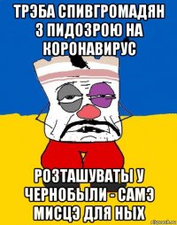 трэба спивгромадян з пидозрою на коронавирус розташуваты у чернобыли - самэ мисцэ для ных