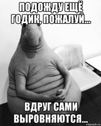 подожду ещё годик, пожалуй... вдруг сами выровняются...