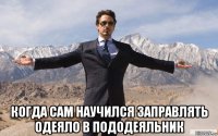  когда сам научился заправлять одеяло в пододеяльник