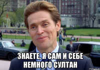  знаете, я сам и себе немного султан