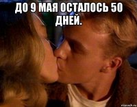 до 9 мая осталось 50 дней. 