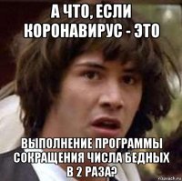 а что, если коронавирус - это выполнение программы сокращения числа бедных в 2 раза?