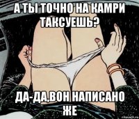 а ты точно на камри таксуешь? да-да,вон написано же