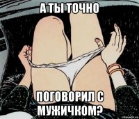 а ты точно поговорил с мужичком?