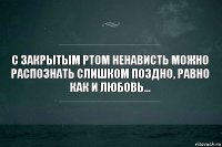 с закрытым ртом ненависть можно распознать слишком поздно, равно как и любовь...