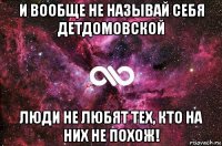 и вообще не называй себя детдомовской люди не любят тех, кто на них не похож!