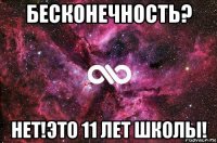 бесконечность? нет!это 11 лет школы!